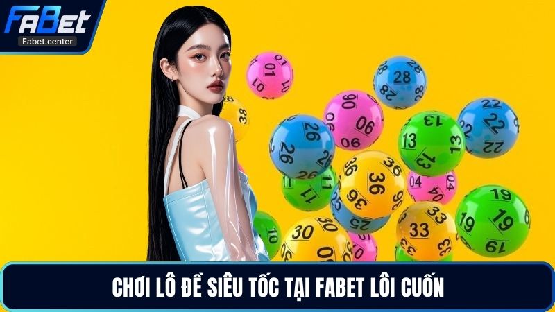 Chơi lô đề siêu tốc tại Fabet lôi cuốn