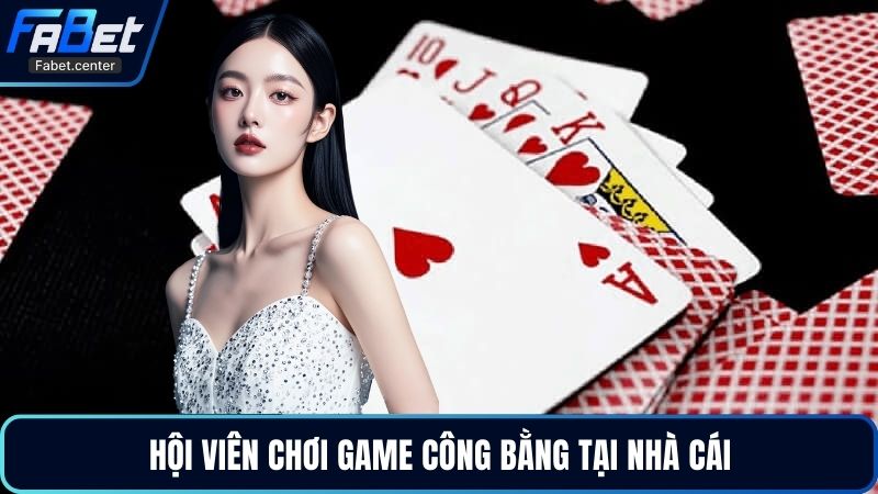 Hội viên chơi game công bằng tại nhà cái
