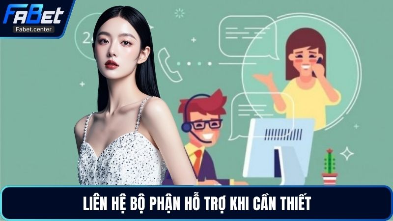 Liên hệ bộ phận hỗ trợ khi cần thiết