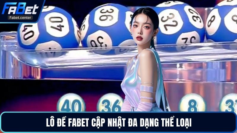 Lô đề Fabet cập nhật đa dạng thể loại