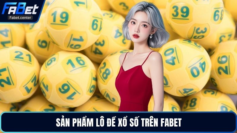 Sản phẩm lô đề xổ số trên Fabet