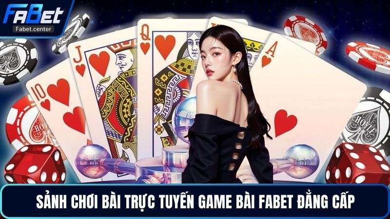 Sảnh chơi bài trực tuyến game bài Fabet đẳng cấp