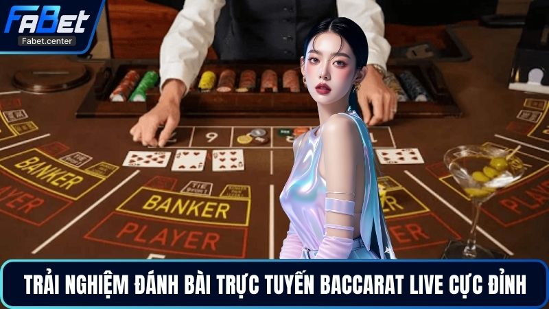 Trải nghiệm đánh bài trực tuyến baccarat live cực đỉnh